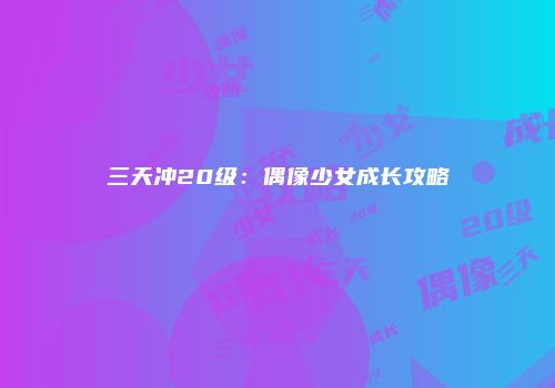 三天冲20级：偶像少女成长攻略