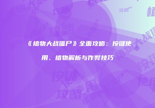 《植物大战僵尸》全面攻略：按键使用、植物解析与作弊技巧