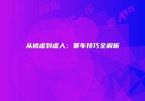 从被虐到虐人：赛车技巧全解析
