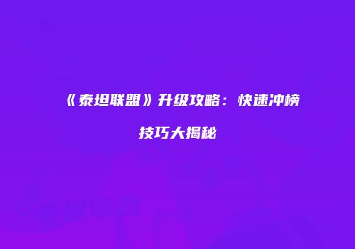 《泰坦联盟》升级攻略：快速冲榜技巧大揭秘