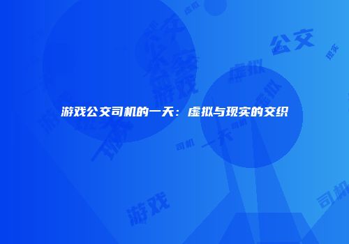 游戏公交司机的一天：虚拟与现实的交织