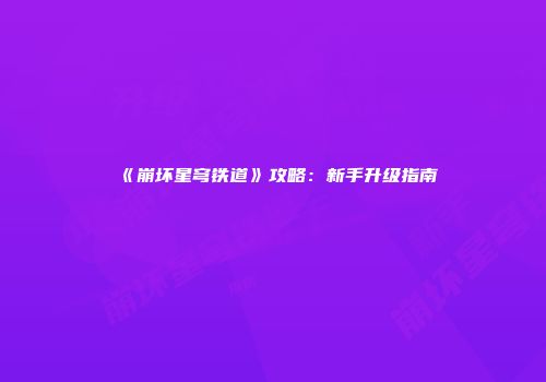 《崩坏星穹铁道》攻略：新手升级指南