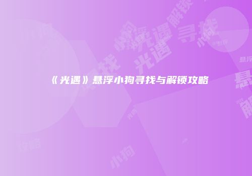 《光遇》悬浮小狗寻找与解锁攻略