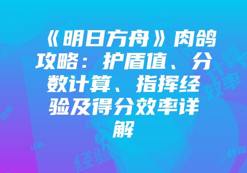 《明日方舟》肉鸽攻略：护盾值、分数计算、指挥经验及得分效率详解