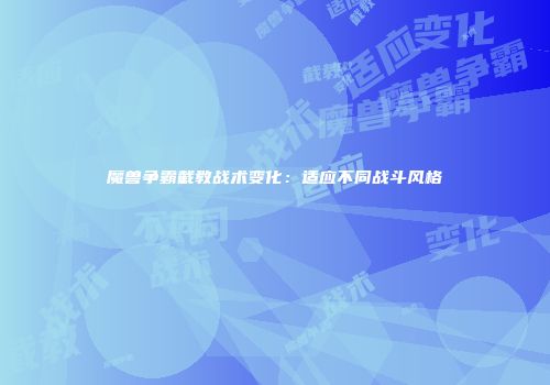 魔兽争霸截教战术变化：适应不同战斗风格