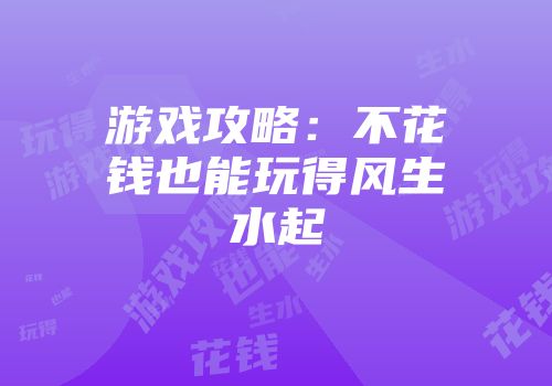 游戏攻略：不花钱也能玩得风生水起
