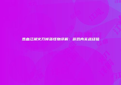 热血江湖火刀掉落怪物详解：游戏内实战经验