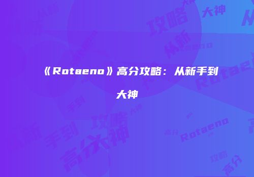 《Rotaeno》高分攻略：从新手到大神