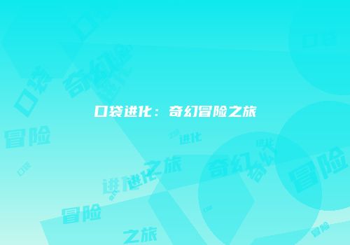 口袋进化：奇幻冒险之旅