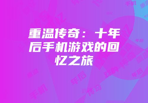 重温传奇：十年后手机游戏的回忆之旅