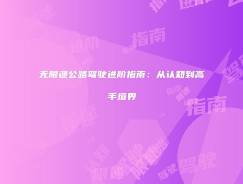 无限速公路驾驶进阶指南：从认知到高手境界