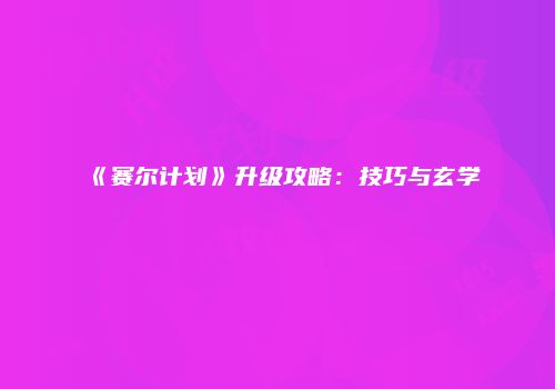 《赛尔计划》升级攻略：技巧与玄学