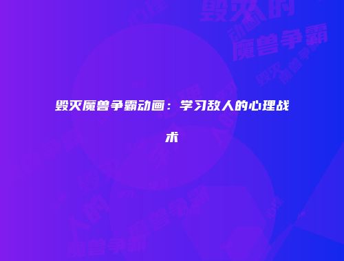 毁灭魔兽争霸动画：学习敌人的心理战术