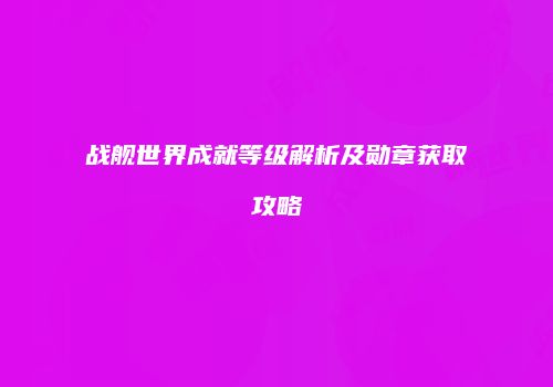 战舰世界成就等级解析及勋章获取攻略