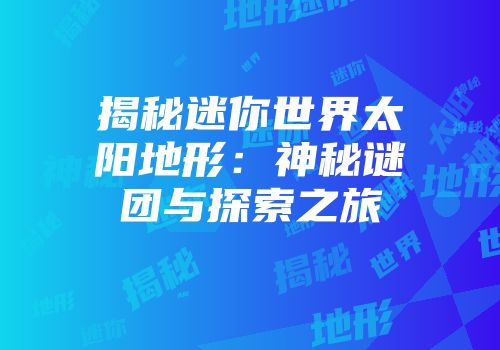 揭秘迷你世界太阳地形：神秘谜团与探索之旅