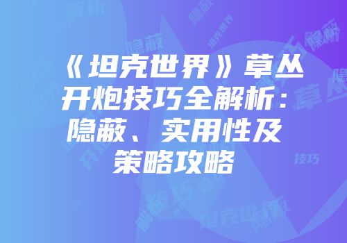《坦克世界》草丛开炮技巧全解析：隐蔽、实用性及策略攻略