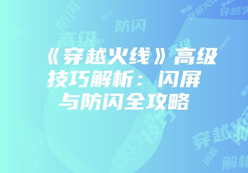 《穿越火线》高级技巧解析：闪屏与防闪全攻略
