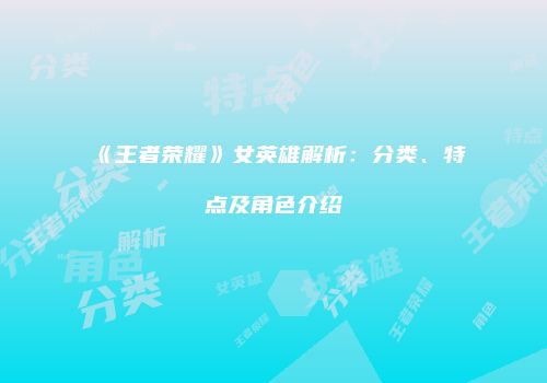 《王者荣耀》女英雄解析：分类、特点及角色介绍
