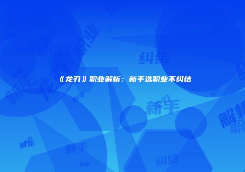 《龙刃》职业解析：新手选职业不纠结