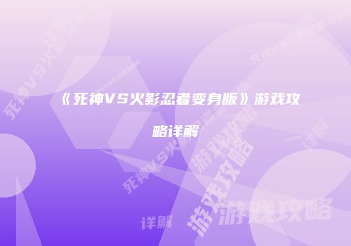 《死神VS火影忍者变身版》游戏攻略详解