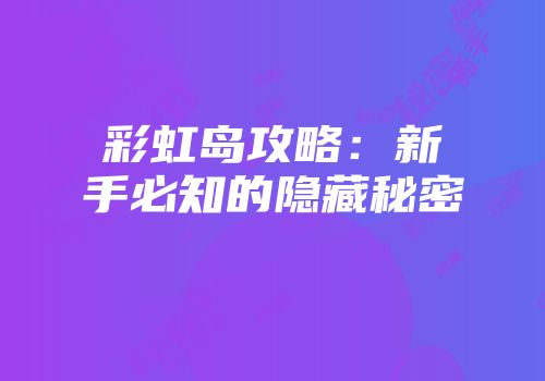 彩虹岛攻略：新手必知的隐藏秘密