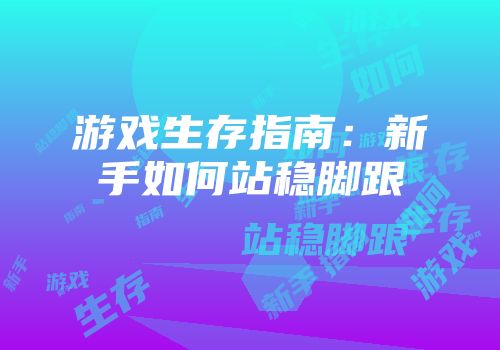 游戏生存指南：新手如何站稳脚跟