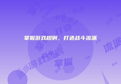 掌握游戏规则，打造战斗流派