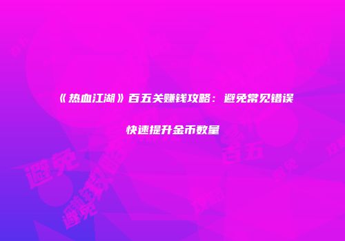 《热血江湖》百五关赚钱攻略：避免常见错误快速提升金币数量