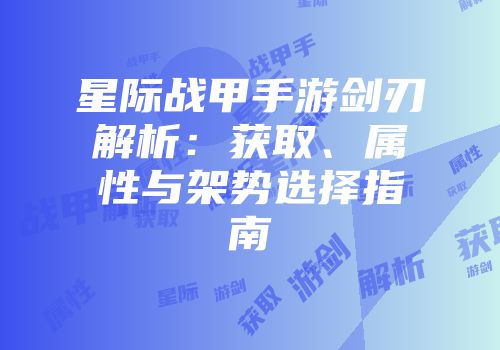 星际战甲手游剑刃解析：获取、属性与架势选择指南