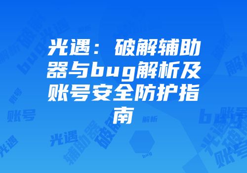 光遇：破解辅助器与bug解析及账号安全防护指南