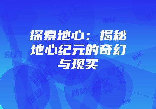 探索地心：揭秘地心纪元的奇幻与现实