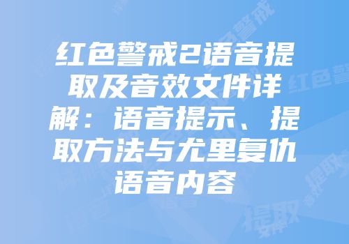 红色警戒2语音提取及音效文件详解：语音提示、提取方法与尤里复仇语音内容