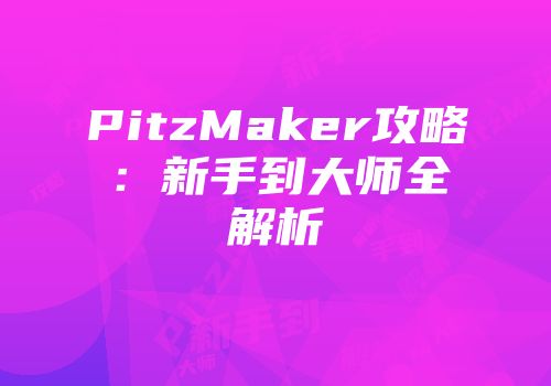 PitzMaker攻略：新手到大师全解析