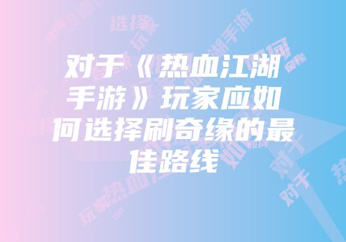 对于《热血江湖手游》玩家应如何选择刷奇缘的最佳路线