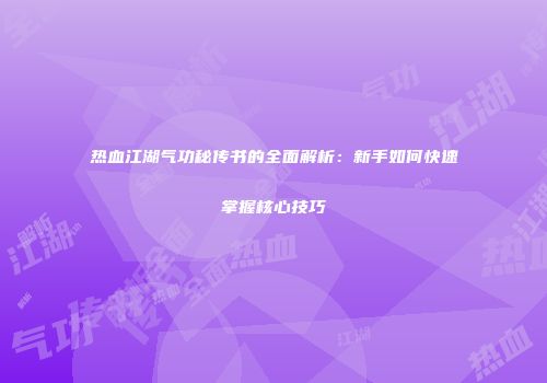 热血江湖气功秘传书的全面解析：新手如何快速掌握核心技巧