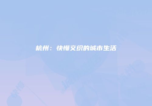 杭州：快慢交织的城市生活