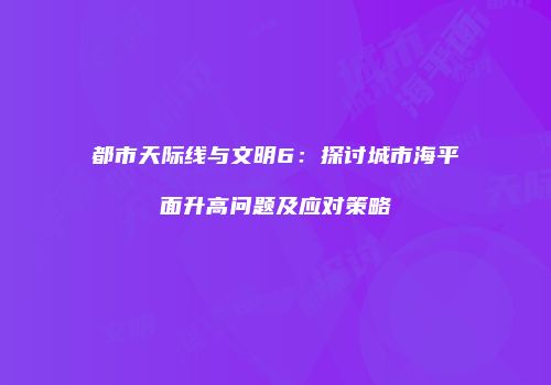 都市天际线与文明6：探讨城市海平面升高问题及应对策略