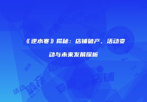 《逆水寒》揭秘：店铺破产、活动变动与未来发展探析