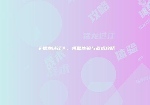 《猛龙过江》：将军体验与战术攻略