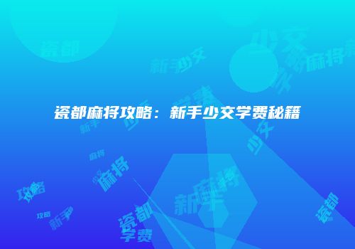 瓷都麻将攻略：新手少交学费秘籍
