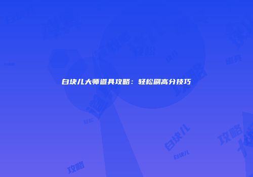 白块儿大师道具攻略：轻松刷高分技巧