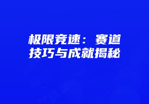 极限竞速：赛道技巧与成就揭秘