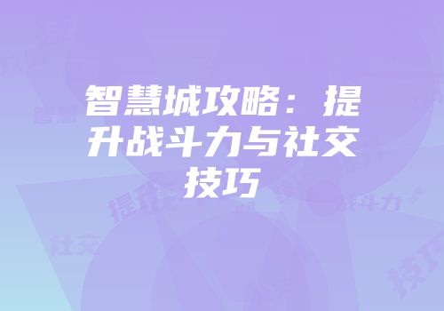 智慧城攻略：提升战斗力与社交技巧
