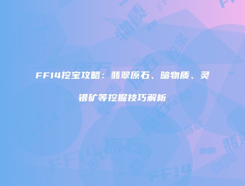 FF14挖宝攻略：翡翠原石、暗物质、灵银矿等挖掘技巧解析