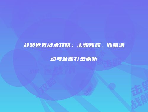 战舰世界战术攻略：击毁敌舰、收藏活动与全面打击解析