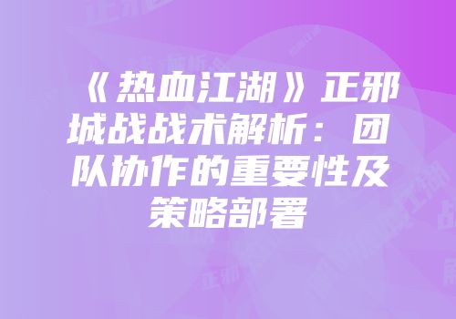 《热血江湖》正邪城战战术解析：团队协作的重要性及策略部署