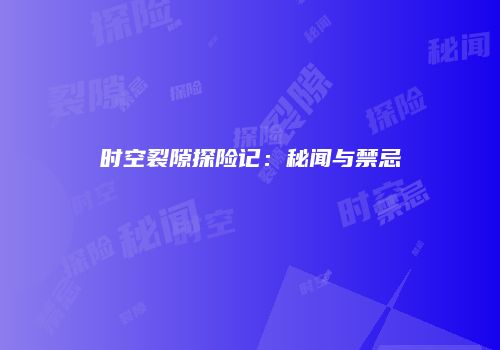时空裂隙探险记：秘闻与禁忌