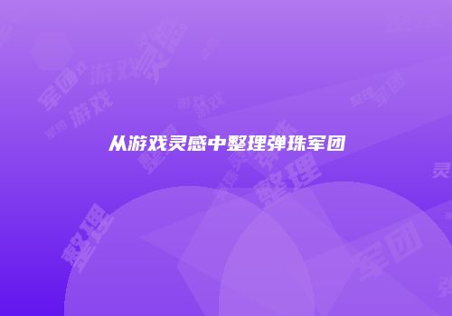 从游戏灵感中整理弹珠军团