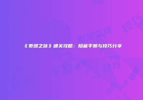 《泰坦之旅》通关攻略：隐藏手册与技巧分享