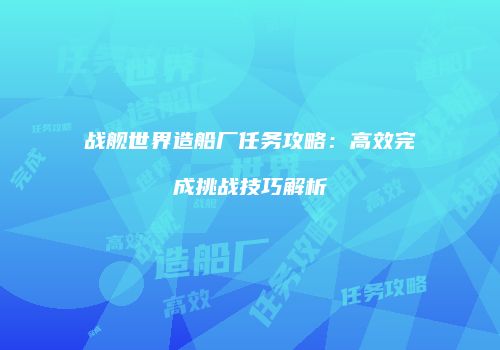 战舰世界造船厂任务攻略：高效完成挑战技巧解析